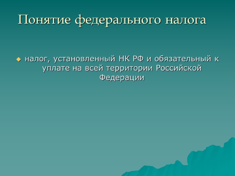 Понятие федерального налога  налог, установленный НК РФ и обязательный к уплате на всей